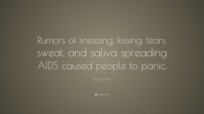 Ryan White Quote: “Rumors of sneezing, kissing, tears, sweat, and saliva spreading AIDS caused people to panic.”
