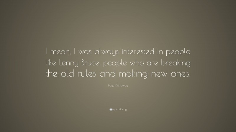 Faye Dunaway Quote: “I mean, I was always interested in people like Lenny Bruce, people who are breaking the old rules and making new ones.”
