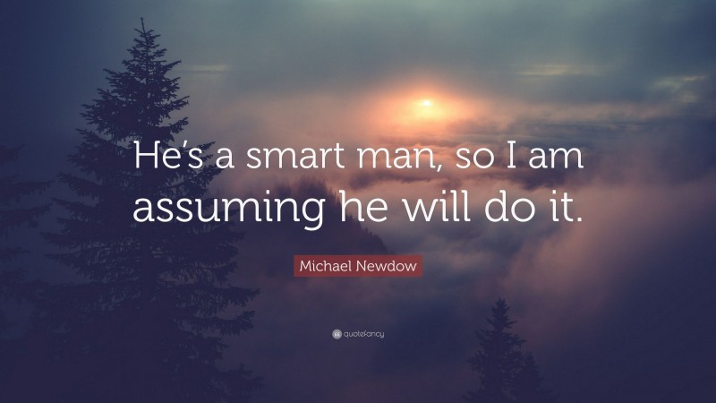 Michael Newdow Quote: “He’s a smart man, so I am assuming he will do it.”