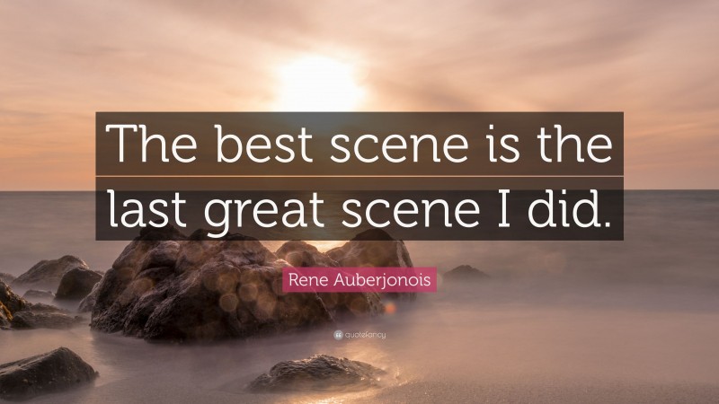 Rene Auberjonois Quote: “The best scene is the last great scene I did.”