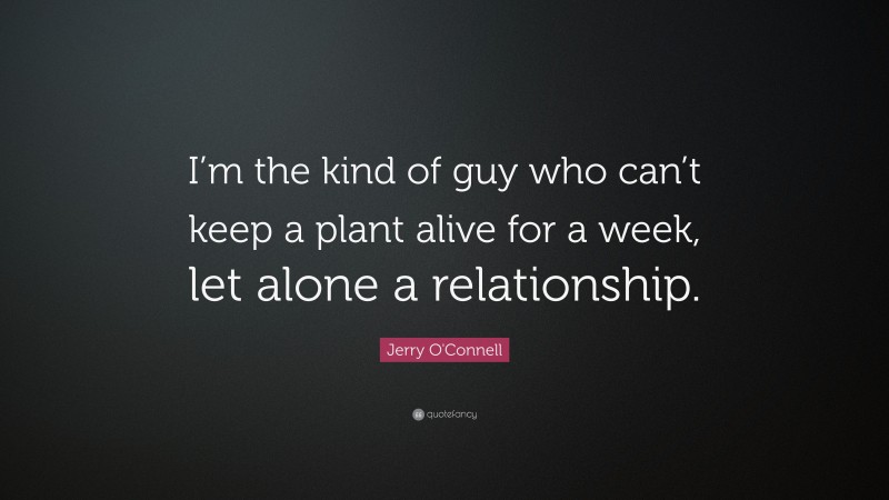 Jerry O'Connell Quote: “I’m the kind of guy who can’t keep a plant alive for a week, let alone a relationship.”