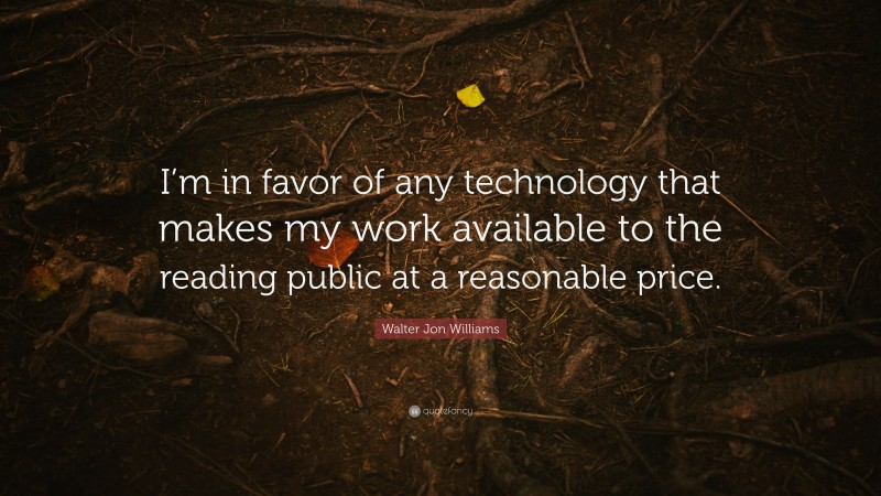 Walter Jon Williams Quote: “I’m in favor of any technology that makes my work available to the reading public at a reasonable price.”