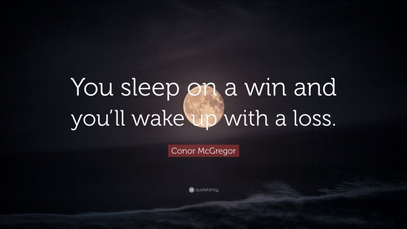 Conor McGregor Quote: “You sleep on a win and you’ll wake up with a loss.”