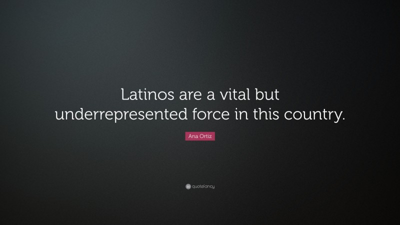 Ana Ortiz Quote: “Latinos are a vital but underrepresented force in this country.”