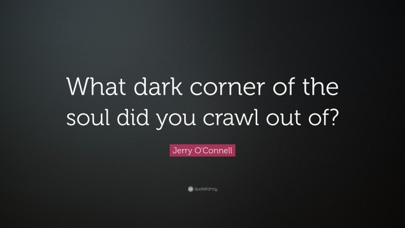 Jerry O'Connell Quote: “What dark corner of the soul did you crawl out of?”