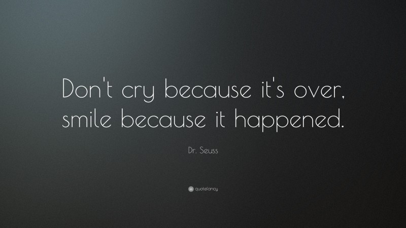 Dr. Seuss Quote: “Don’t cry because it’s over, smile because it happened.”