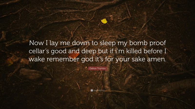 Dalton Trumbo Quote: “Now I lay me down to sleep my bomb proof cellar’s good and deep but if i’m killed before I wake remember god it’s for your sake amen.”