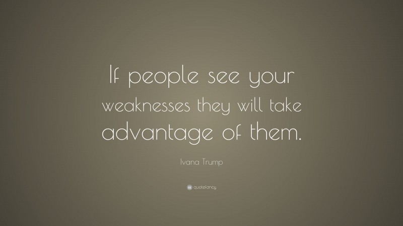 Ivana Trump Quote: “If people see your weaknesses they will take advantage of them.”