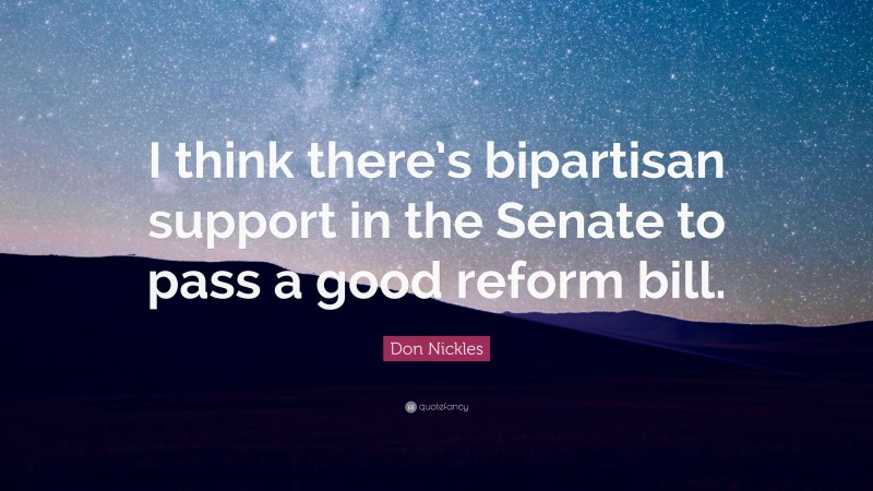 Don Nickles Quote: “I think there’s bipartisan support in the Senate to pass a good reform bill.”