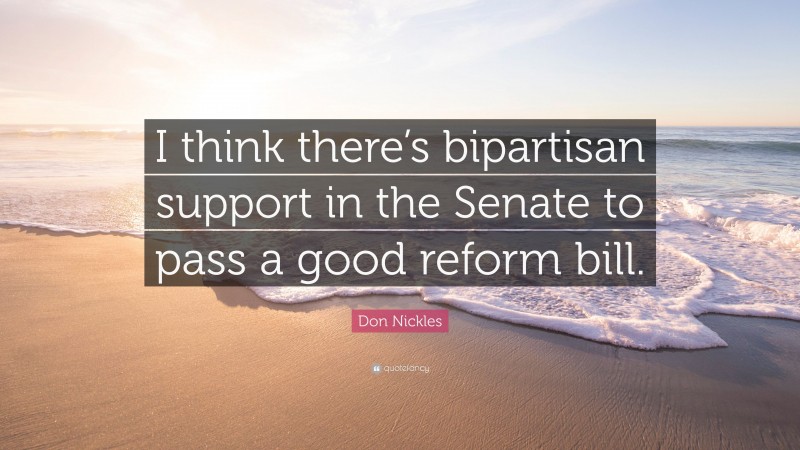 Don Nickles Quote: “I think there’s bipartisan support in the Senate to pass a good reform bill.”