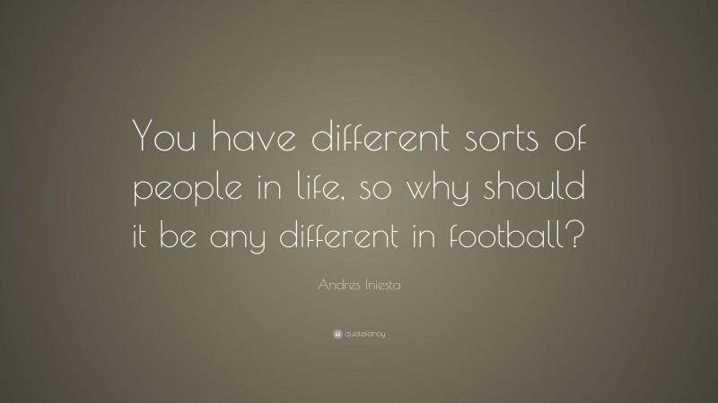 Andres Iniesta Quote: “You have different sorts of people in life, so why should it be any different in football?”