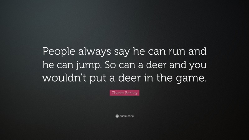 Charles Barkley Quote: “People always say he can run and he can jump. So can a deer and you wouldn’t put a deer in the game.”