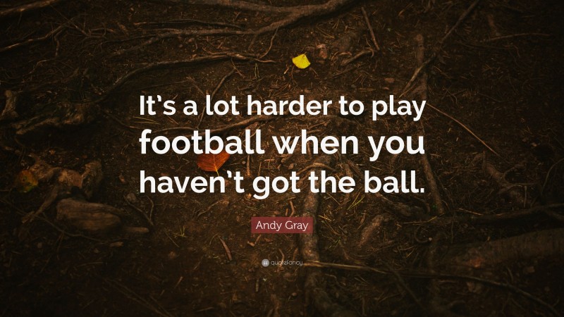 Andy Gray Quote: “It’s a lot harder to play football when you haven’t got the ball.”