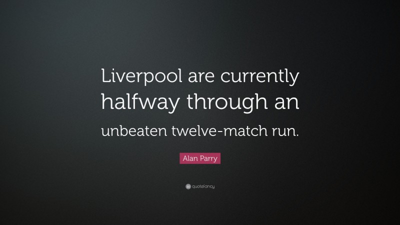 Alan Parry Quote: “Liverpool are currently halfway through an unbeaten twelve-match run.”