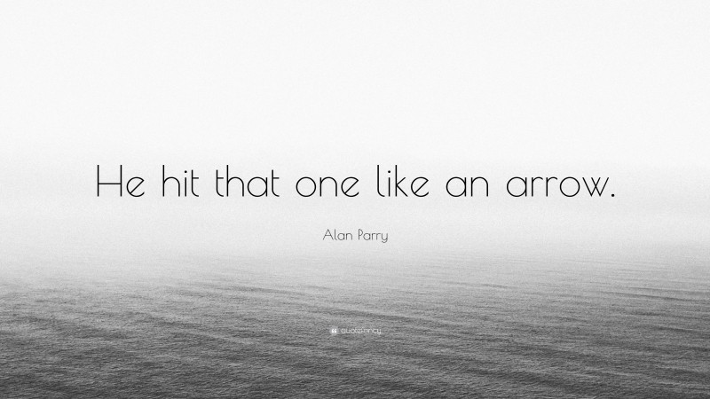 Alan Parry Quote: “He hit that one like an arrow.”