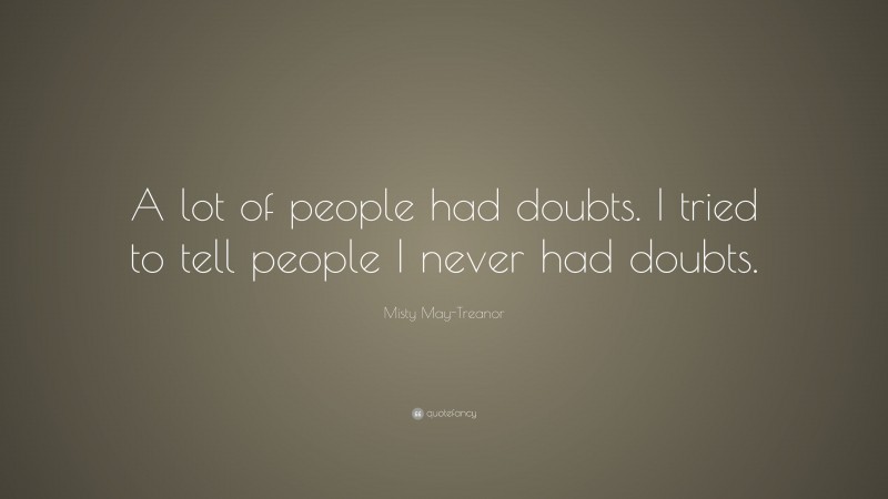 Misty May-Treanor Quote: “A lot of people had doubts. I tried to tell people I never had doubts.”