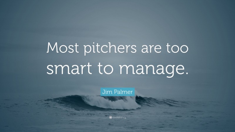 Jim Palmer Quote: “Most pitchers are too smart to manage.”