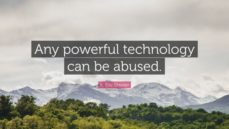 K. Eric Drexler Quote: “Any powerful technology can be abused.”