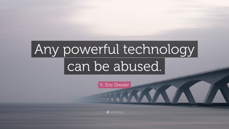K. Eric Drexler Quote: “Any powerful technology can be abused.”