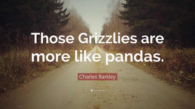 Charles Barkley Quote: “Those Grizzlies are more like pandas.”