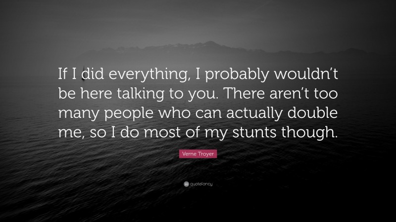 Verne Troyer Quote: “If I did everything, I probably wouldn’t be here talking to you. There aren’t too many people who can actually double me, so I do most of my stunts though.”