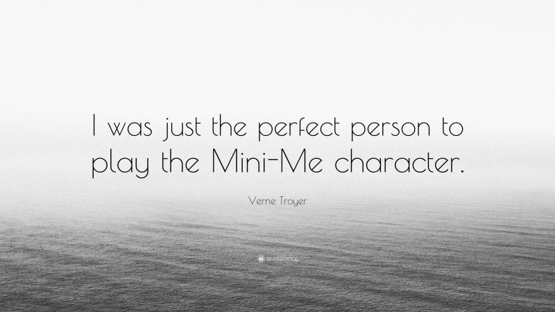 Verne Troyer Quote: “I was just the perfect person to play the Mini-Me character.”
