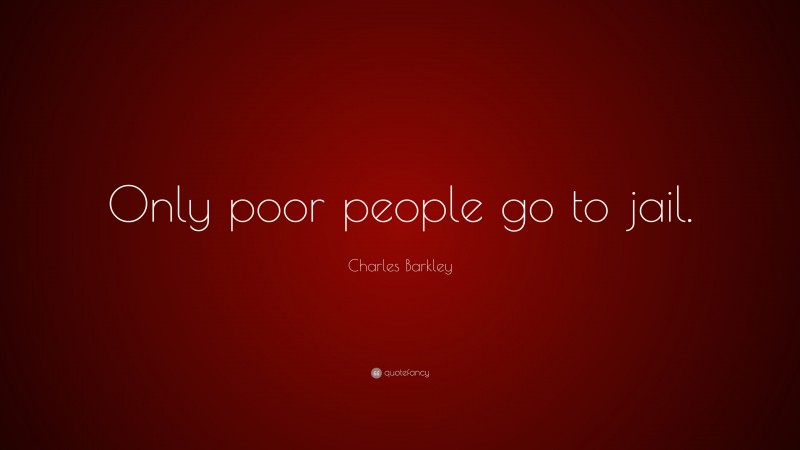 Charles Barkley Quote: “Only poor people go to jail.”