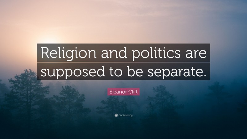 Eleanor Clift Quote: “Religion and politics are supposed to be separate.”