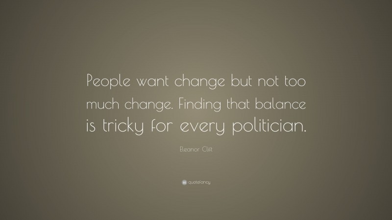 Eleanor Clift Quote: “People want change but not too much change. Finding that balance is tricky for every politician.”
