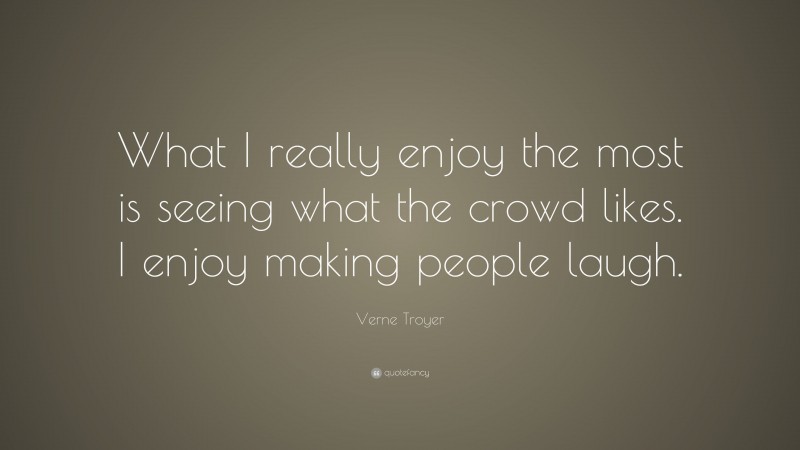 Verne Troyer Quote: “What I really enjoy the most is seeing what the crowd likes. I enjoy making people laugh.”