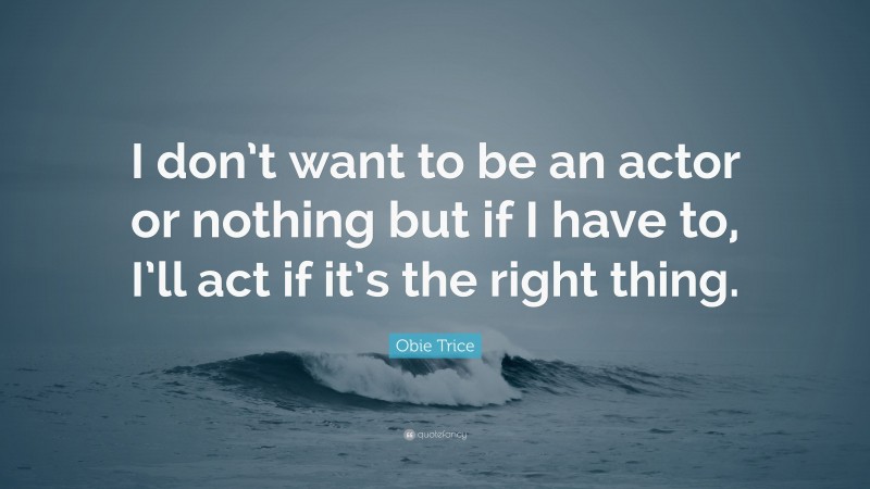Obie Trice Quote: “I don’t want to be an actor or nothing but if I have to, I’ll act if it’s the right thing.”