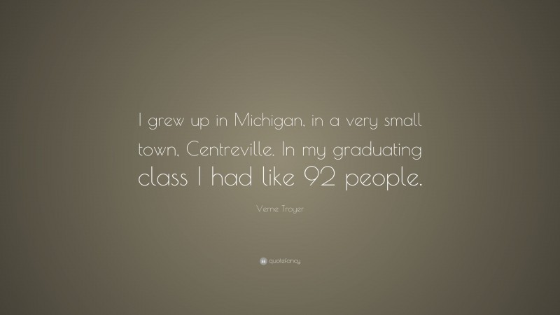 Verne Troyer Quote: “I grew up in Michigan, in a very small town, Centreville. In my graduating class I had like 92 people.”