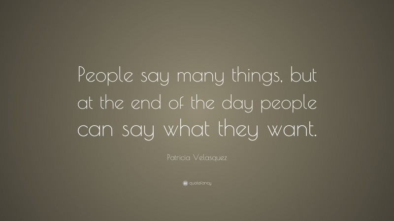 Patricia Velasquez Quote: “People say many things, but at the end of the day people can say what they want.”