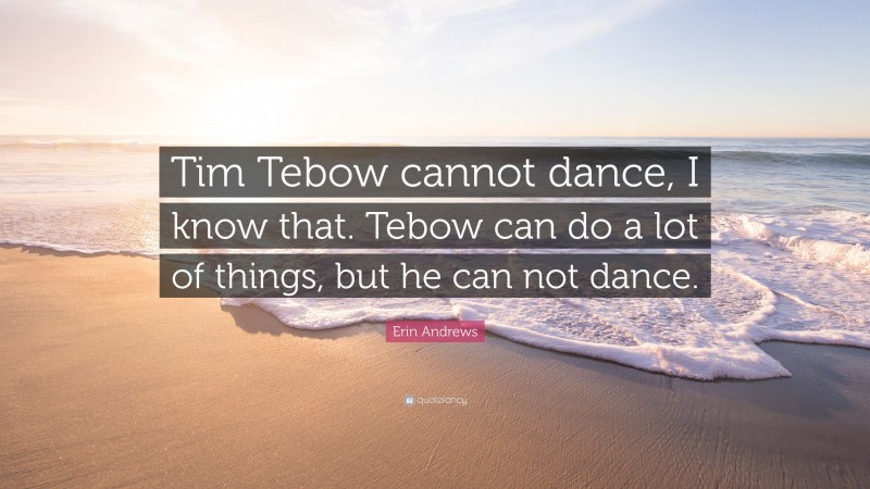 Erin Andrews Quote: “Tim Tebow cannot dance, I know that. Tebow can do a lot of things, but he can not dance.”
