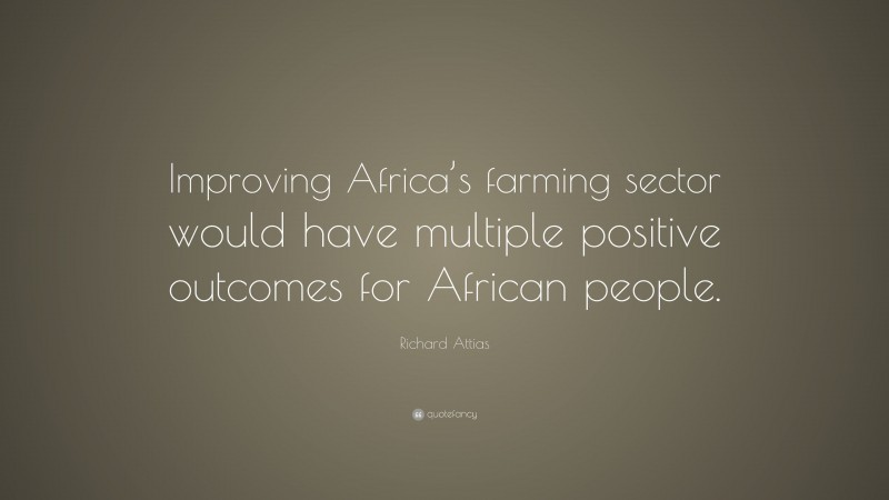 Richard Attias Quote: “Improving Africa’s farming sector would have multiple positive outcomes for African people.”