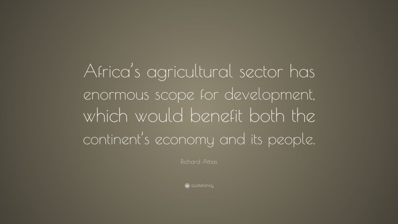 Richard Attias Quote: “Africa’s agricultural sector has enormous scope for development, which would benefit both the continent’s economy and its people.”