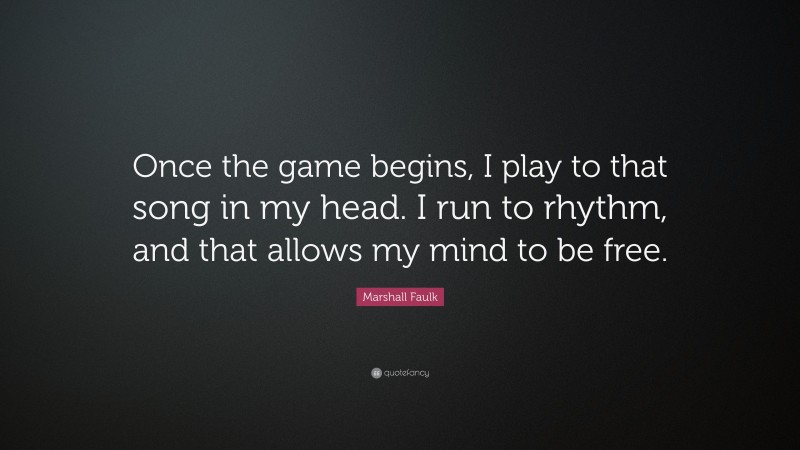Marshall Faulk Quote: “Once the game begins, I play to that song in my head. I run to rhythm, and that allows my mind to be free.”