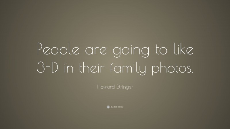 Howard Stringer Quote: “People are going to like 3-D in their family photos.”
