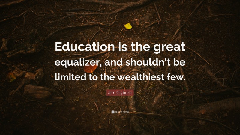 Jim Clyburn Quote: “Education is the great equalizer, and shouldn’t be limited to the wealthiest few.”