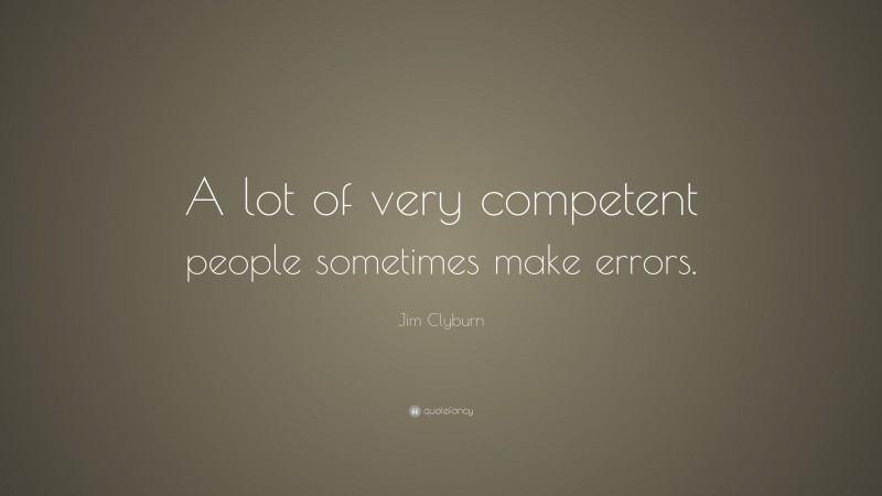 Jim Clyburn Quote: “A lot of very competent people sometimes make errors.”