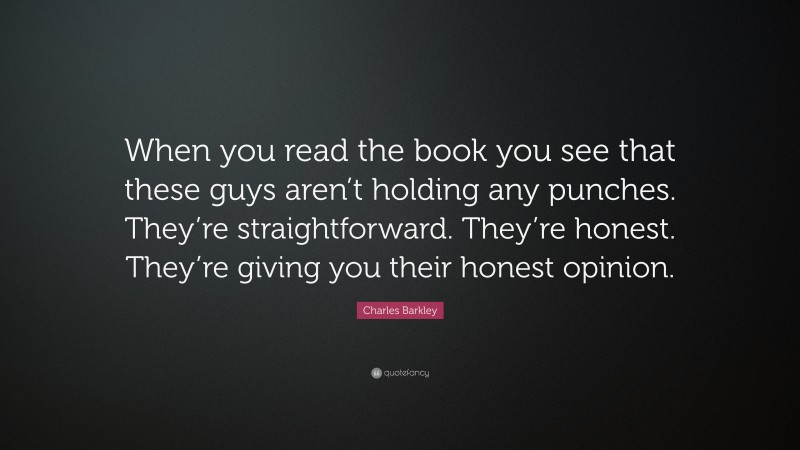 Charles Barkley Quote: “When you read the book you see that these guys aren’t holding any punches. They’re straightforward. They’re honest. They’re giving you their honest opinion.”