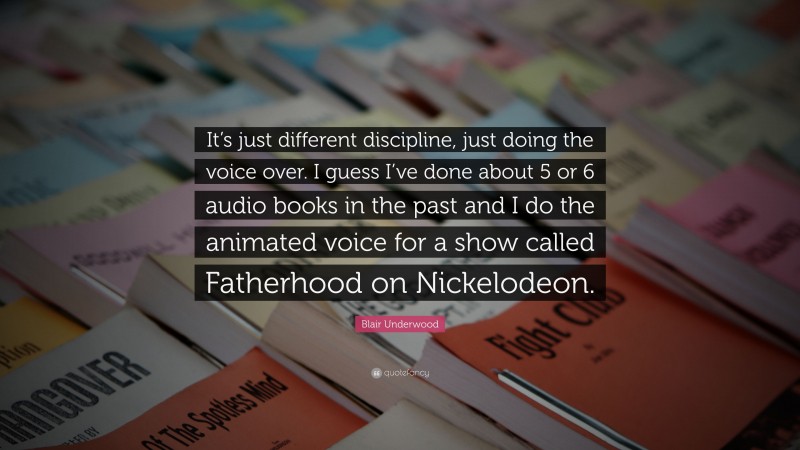 Blair Underwood Quote: “It’s just different discipline, just doing the voice over. I guess I’ve done about 5 or 6 audio books in the past and I do the animated voice for a show called Fatherhood on Nickelodeon.”