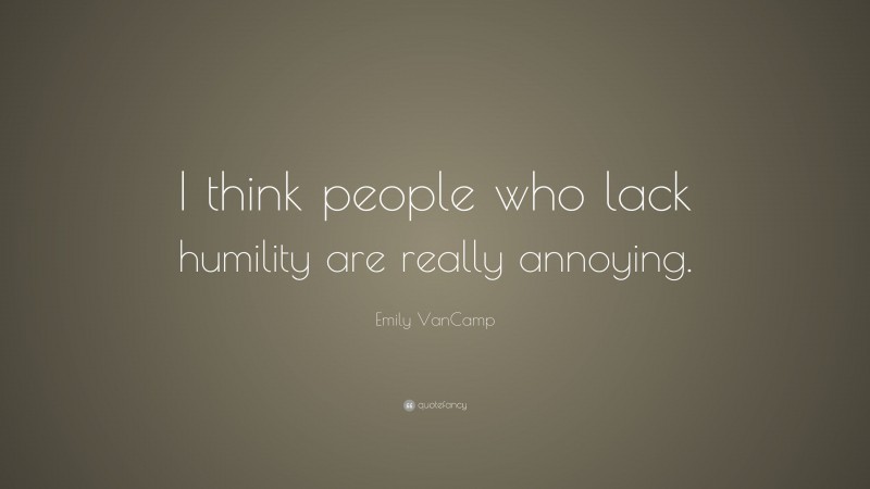 Emily VanCamp Quote: “I think people who lack humility are really annoying.”