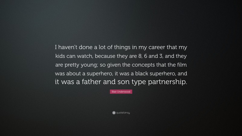 Blair Underwood Quote: “I haven’t done a lot of things in my career that my kids can watch, because they are 8, 6 and 3, and they are pretty young; so given the concepts that the film was about a superhero, it was a black superhero, and it was a father and son type partnership.”