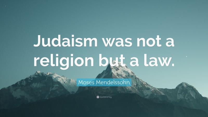 Moses Mendelssohn Quote: “Judaism was not a religion but a law.”