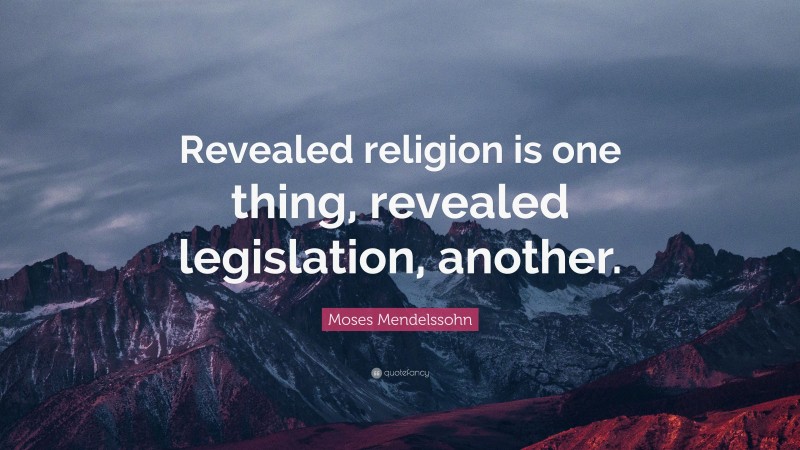 Moses Mendelssohn Quote: “Revealed religion is one thing, revealed legislation, another.”