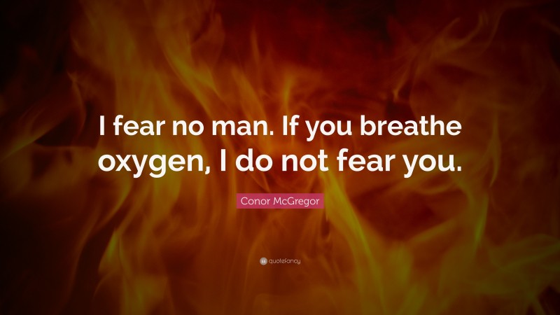 Conor McGregor Quote: “I fear no man. If you breathe oxygen, I do not fear you.”
