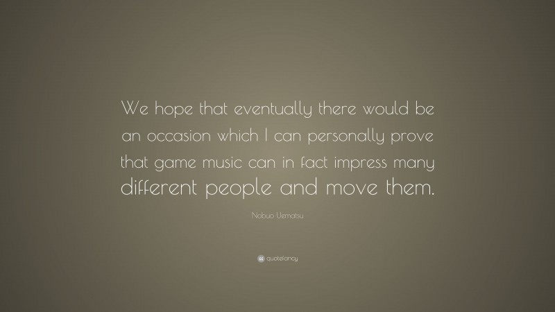 Nobuo Uematsu Quote: “We hope that eventually there would be an occasion which I can personally prove that game music can in fact impress many different people and move them.”