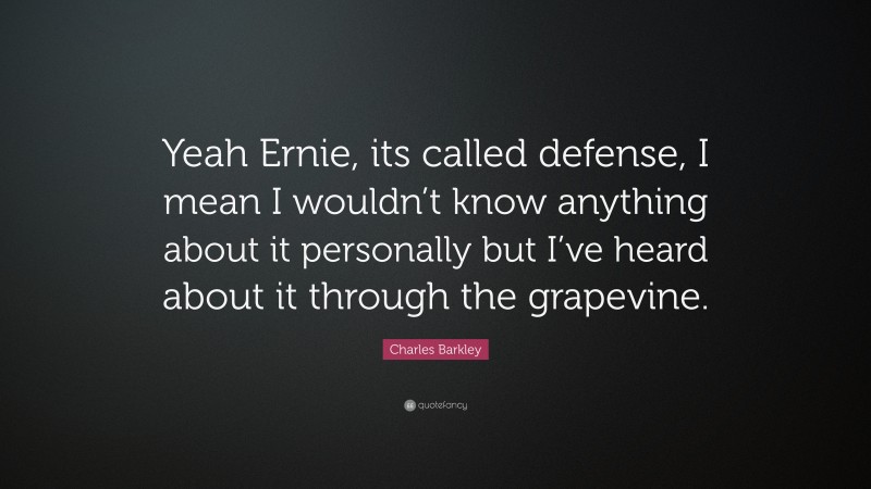 Charles Barkley Quote: “Yeah Ernie, its called defense, I mean I wouldn’t know anything about it personally but I’ve heard about it through the grapevine.”