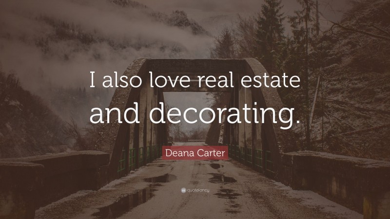 Deana Carter Quote: “I also love real estate and decorating.”